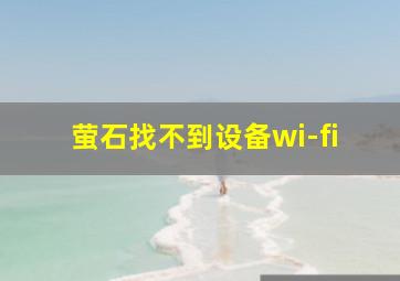 萤石找不到设备wi-fi