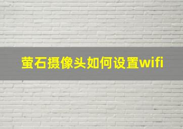 萤石摄像头如何设置wifi