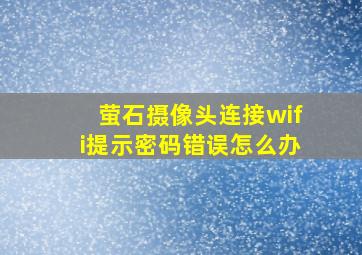 萤石摄像头连接wifi提示密码错误怎么办