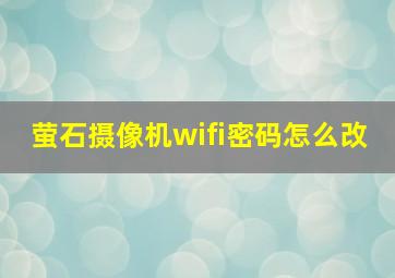 萤石摄像机wifi密码怎么改