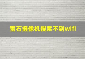 萤石摄像机搜索不到wifi