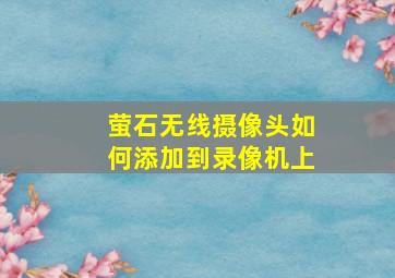 萤石无线摄像头如何添加到录像机上