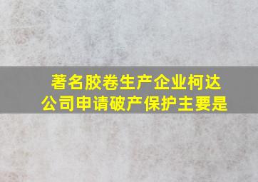 著名胶卷生产企业柯达公司申请破产保护主要是