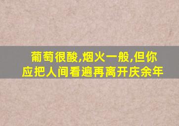 葡萄很酸,烟火一般,但你应把人间看遍再离开庆余年