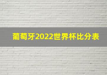 葡萄牙2022世界杯比分表