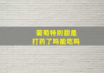 葡萄特别甜是打药了吗能吃吗