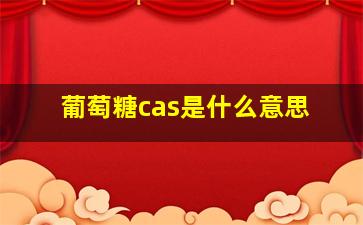 葡萄糖cas是什么意思