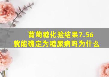 葡萄糖化验结果7.56就能确定为糖尿病吗为什么