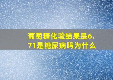 葡萄糖化验结果是6.71是糖尿病吗为什么