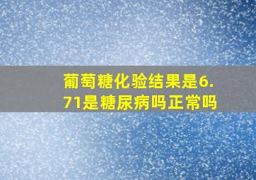 葡萄糖化验结果是6.71是糖尿病吗正常吗