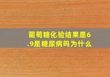 葡萄糖化验结果是6.9是糖尿病吗为什么