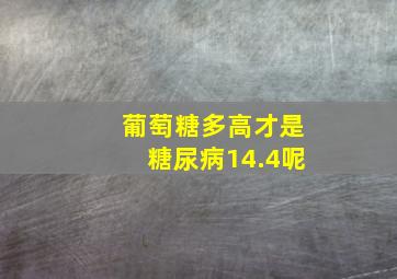 葡萄糖多高才是糖尿病14.4呢