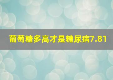 葡萄糖多高才是糖尿病7.81