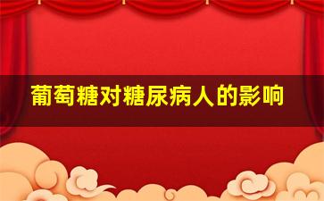 葡萄糖对糖尿病人的影响