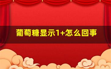 葡萄糖显示1+怎么回事