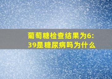 葡萄糖检查结果为6:39是糖尿病吗为什么