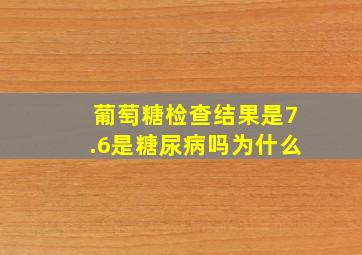 葡萄糖检查结果是7.6是糖尿病吗为什么