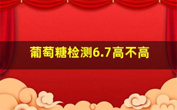 葡萄糖检测6.7高不高