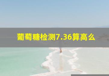 葡萄糖检测7.36算高么