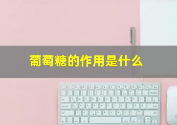 葡萄糖的作用是什么