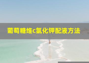 葡萄糖维c氯化钾配液方法