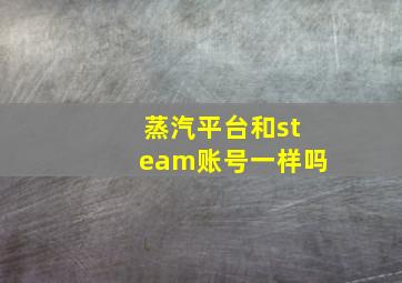 蒸汽平台和steam账号一样吗