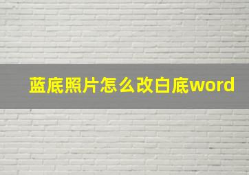 蓝底照片怎么改白底word