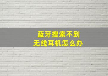 蓝牙搜索不到无线耳机怎么办