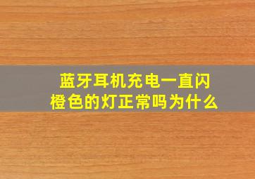 蓝牙耳机充电一直闪橙色的灯正常吗为什么