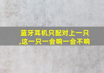 蓝牙耳机只配对上一只,这一只一会响一会不响