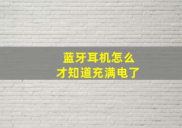 蓝牙耳机怎么才知道充满电了