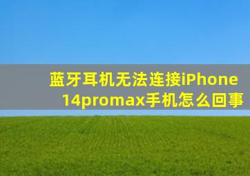 蓝牙耳机无法连接iPhone14promax手机怎么回事