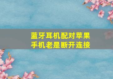 蓝牙耳机配对苹果手机老是断开连接