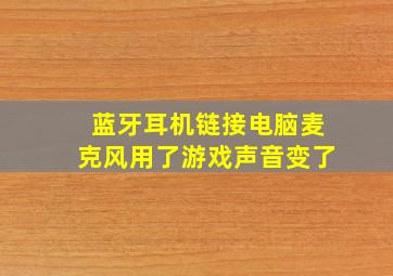 蓝牙耳机链接电脑麦克风用了游戏声音变了