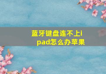 蓝牙键盘连不上ipad怎么办苹果