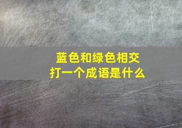 蓝色和绿色相交打一个成语是什么