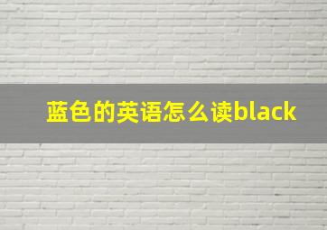 蓝色的英语怎么读black