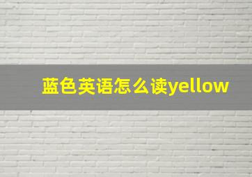 蓝色英语怎么读yellow