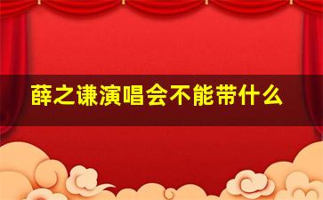 薛之谦演唱会不能带什么