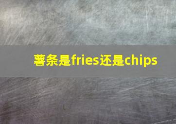 薯条是fries还是chips