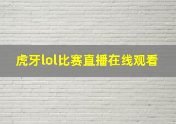 虎牙lol比赛直播在线观看