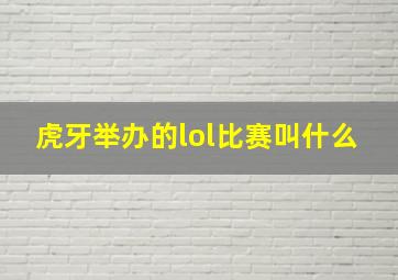 虎牙举办的lol比赛叫什么