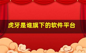 虎牙是谁旗下的软件平台