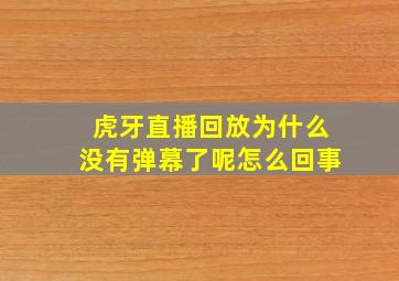 虎牙直播回放为什么没有弹幕了呢怎么回事