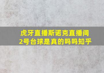 虎牙直播斯诺克直播间2号台球是真的吗吗知乎