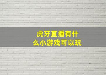 虎牙直播有什么小游戏可以玩