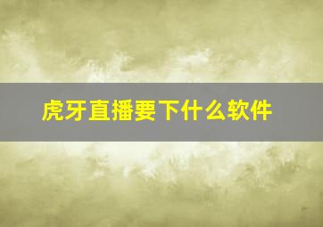 虎牙直播要下什么软件