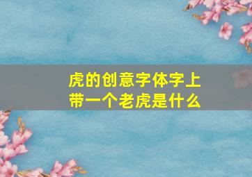 虎的创意字体字上带一个老虎是什么