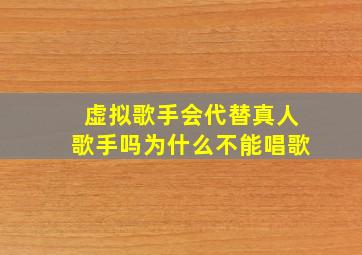 虚拟歌手会代替真人歌手吗为什么不能唱歌