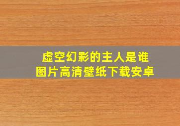 虚空幻影的主人是谁图片高清壁纸下载安卓